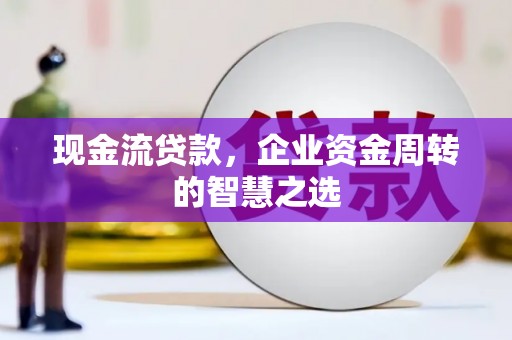 万源现金流贷款，企业资金周转的智慧之选