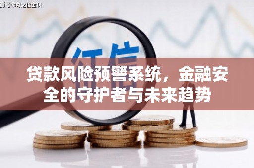 芎林贷款风险预警系统，金融安全的守护者与未来趋势
