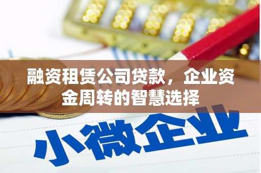 马山融资租赁公司贷款，企业资金周转的智慧选择