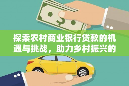 新野探索农村商业银行贷款的机遇与挑战，助力乡村振兴的金融引擎
