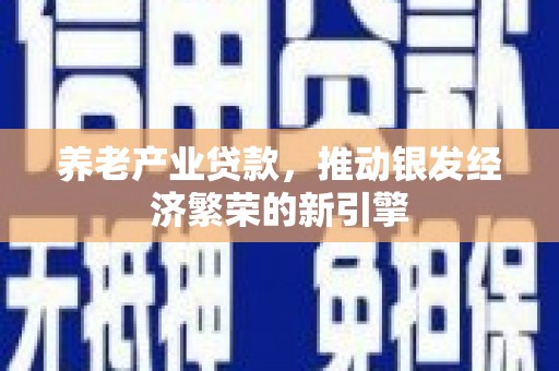 三水养老产业贷款，推动银发经济繁荣的新引擎