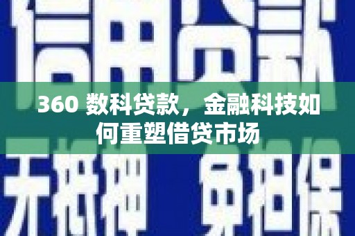 烈山360 数科贷款，金融科技如何重塑借贷市场