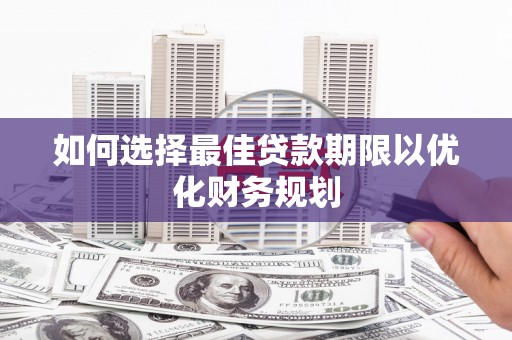 海端如何选择最佳贷款期限以优化财务规划