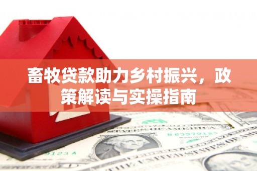 古坑畜牧贷款助力乡村振兴，政策解读与实操指南