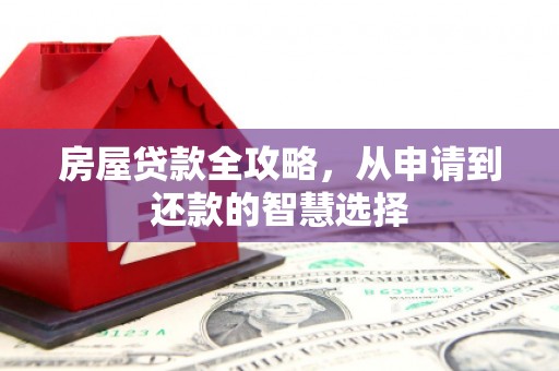 顺河房屋贷款全攻略，从申请到还款的智慧选择