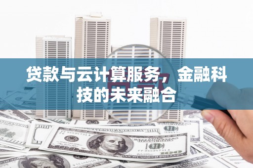 蒲县贷款与云计算服务，金融科技的未来融合
