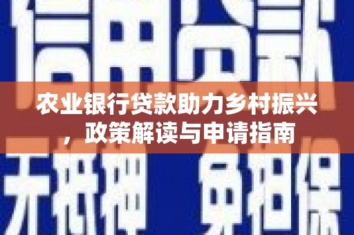 浔阳农业银行贷款助力乡村振兴，政策解读与申请指南