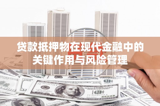 广灵贷款抵押物在现代金融中的关键作用与风险管理
