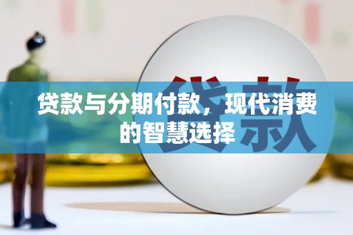 文登贷款与分期付款，现代消费的智慧选择