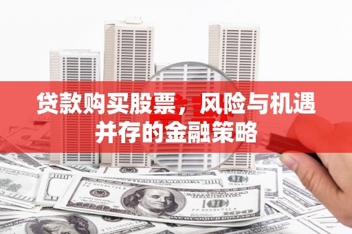 拉萨贷款购买股票，风险与机遇并存的金融策略