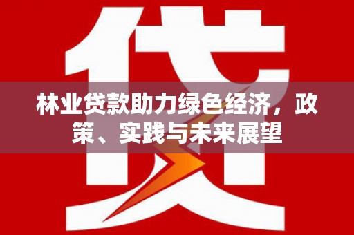 京山林业贷款助力绿色经济，政策、实践与未来展望