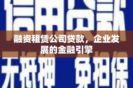 小港融资租赁公司贷款，企业发展的金融引擎