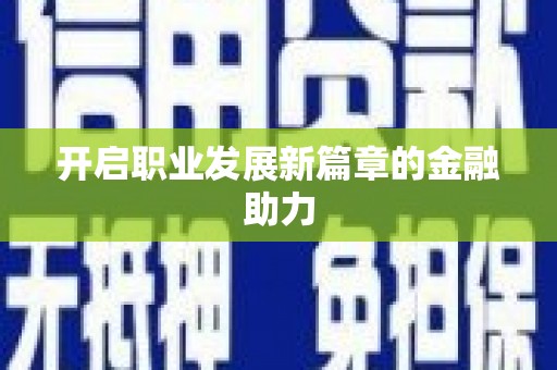 北关开启职业发展新篇章的金融助力