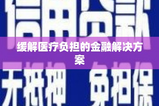 西峰缓解医疗负担的金融解决方案
