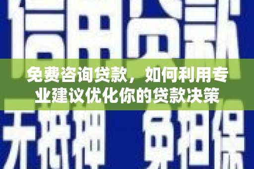 合川免费咨询贷款，如何利用专业建议优化你的贷款决策