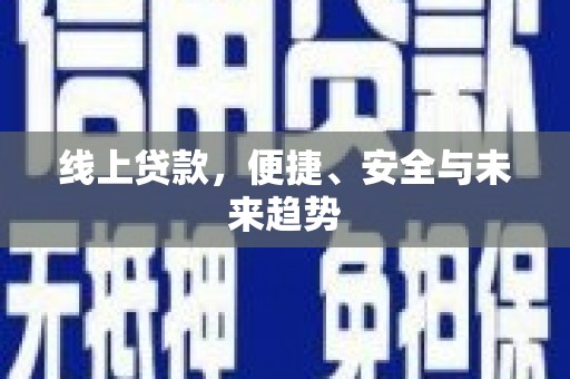 蒸湘线上贷款，便捷、安全与未来趋势