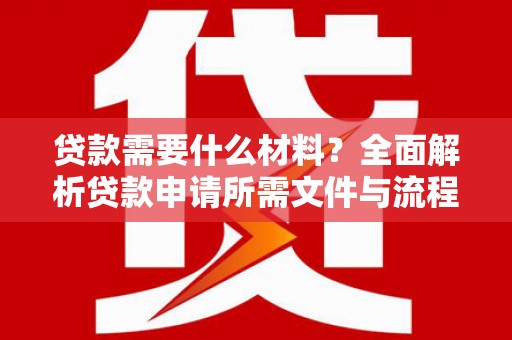 泾川贷款需要什么材料？全面解析贷款申请所需文件与流程