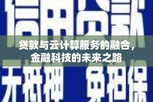 天津贷款与云计算服务的融合，金融科技的未来之路
